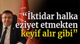 “İktidar halka eziyet etmekten keyif alır gibi”